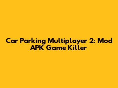 Car Parking Multiplayer 2: Mod APK Game Killer