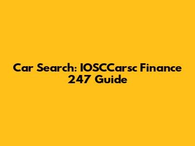 Car Search: IOSCCarsc Finance 247 Guide