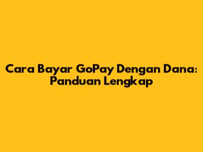 Cara Bayar GoPay Dengan Dana: Panduan Lengkap