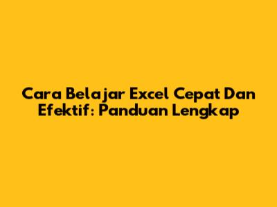 Cara Belajar Excel Cepat Dan Efektif: Panduan Lengkap