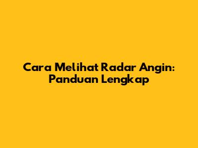 Cara Melihat Radar Angin: Panduan Lengkap
