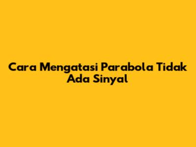 Cara Mengatasi Parabola Tidak Ada Sinyal