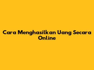 Cara Menghasilkan Uang Secara Online