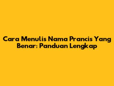 Cara Menulis Nama Prancis Yang Benar: Panduan Lengkap