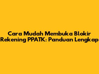 Cara Mudah Membuka Blokir Rekening PPATK: Panduan Lengkap