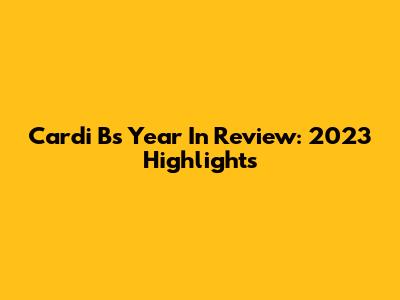 Cardi B's Year In Review: 2023 Highlights