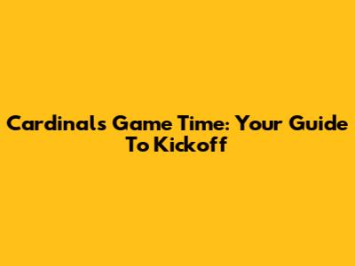 Cardinals Game Time: Your Guide To Kickoff