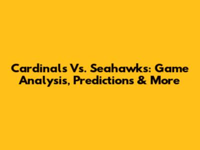 Cardinals Vs. Seahawks: Game Analysis, Predictions & More