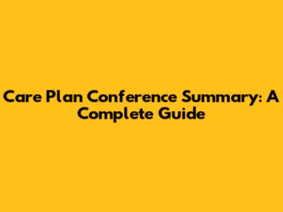 Care Plan Conference Summary: A Complete Guide
