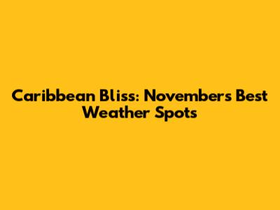 Caribbean Bliss: November's Best Weather Spots