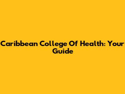 Caribbean College Of Health: Your Guide