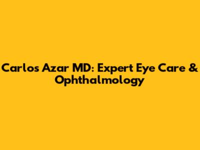 Carlos Azar MD: Expert Eye Care & Ophthalmology