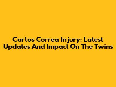 Carlos Correa Injury: Latest Updates And Impact On The Twins