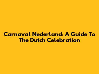 Carnaval Nederland: A Guide To The Dutch Celebration