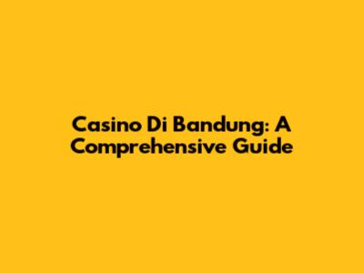 Casino Di Bandung: A Comprehensive Guide