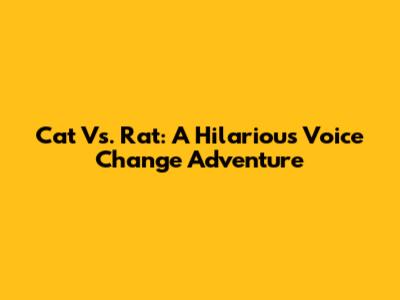 Cat Vs. Rat: A Hilarious Voice Change Adventure