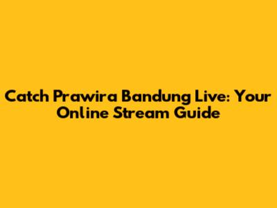 Catch Prawira Bandung Live: Your Online Stream Guide