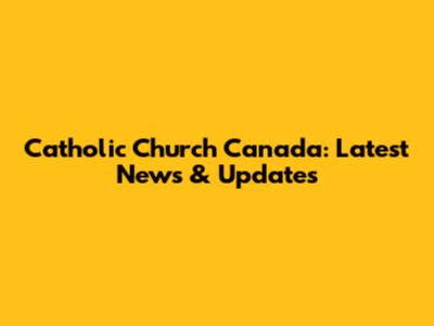 Catholic Church Canada: Latest News & Updates