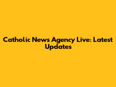 Catholic News Agency Live: Latest Updates
