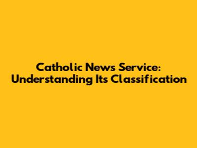 Catholic News Service: Understanding Its Classification