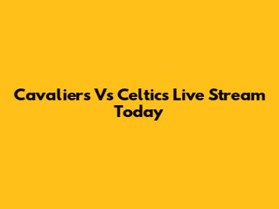 Cavaliers Vs Celtics Live Stream Today