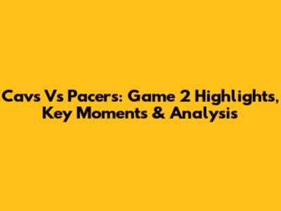 Cavs Vs Pacers: Game 2 Highlights, Key Moments & Analysis