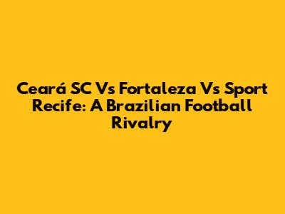 Ceará SC Vs Fortaleza Vs Sport Recife: A Brazilian Football Rivalry