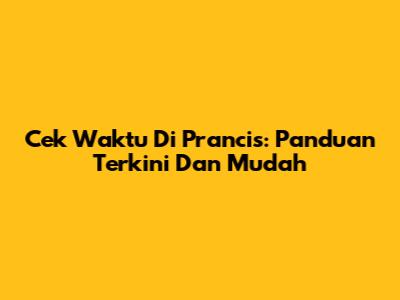 Cek Waktu Di Prancis: Panduan Terkini Dan Mudah