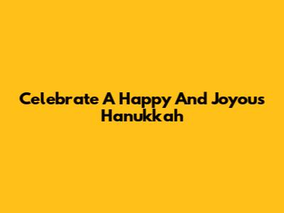 Celebrate A Happy And Joyous Hanukkah