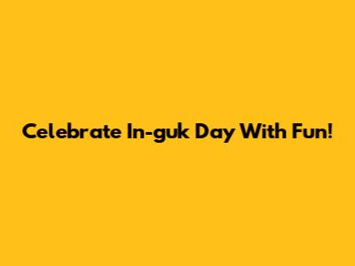 Celebrate In-guk Day With Fun!