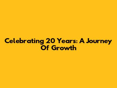 Celebrating 20 Years: A Journey Of Growth