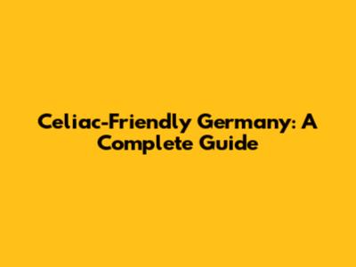 Celiac-Friendly Germany: A Complete Guide