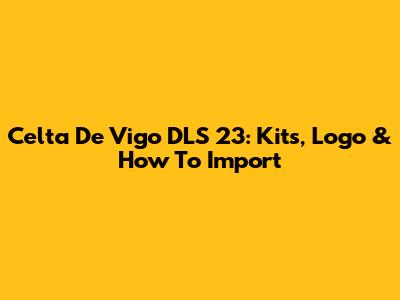 Celta De Vigo DLS 23: Kits, Logo & How To Import