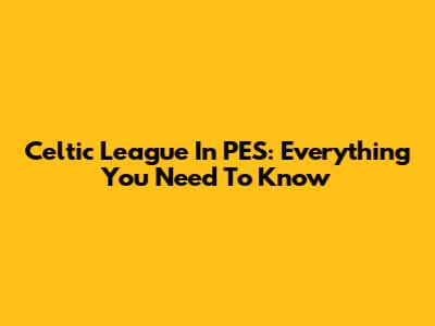 Celtic League In PES: Everything You Need To Know