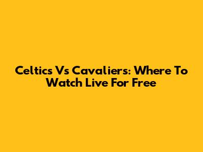 Celtics Vs Cavaliers: Where To Watch Live For Free