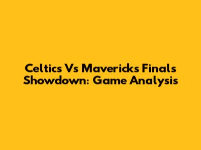 Celtics Vs Mavericks Finals Showdown: Game Analysis