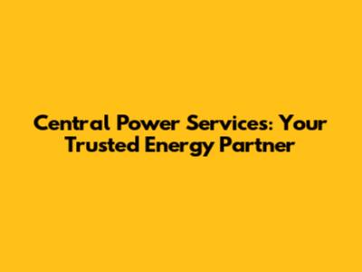 Central Power Services: Your Trusted Energy Partner