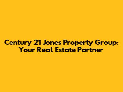 Century 21 Jones Property Group: Your Real Estate Partner