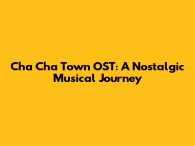 Cha Cha Town OST: A Nostalgic Musical Journey