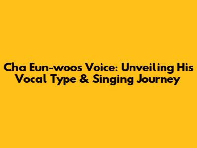 Cha Eun-woo's Voice: Unveiling His Vocal Type & Singing Journey