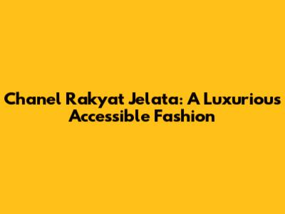 Chanel Rakyat Jelata: A Luxurious Accessible Fashion