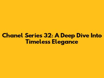 Chanel Series 32: A Deep Dive Into Timeless Elegance