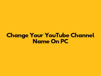 Change Your YouTube Channel Name On PC