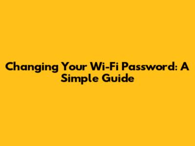 Changing Your Wi-Fi Password: A Simple Guide