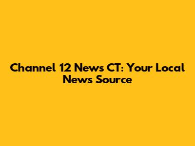 Channel 12 News CT: Your Local News Source