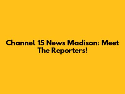 Channel 15 News Madison: Meet The Reporters!