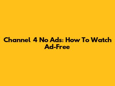 Channel 4 No Ads: How To Watch Ad-Free
