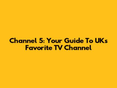 Channel 5: Your Guide To UK's Favorite TV Channel