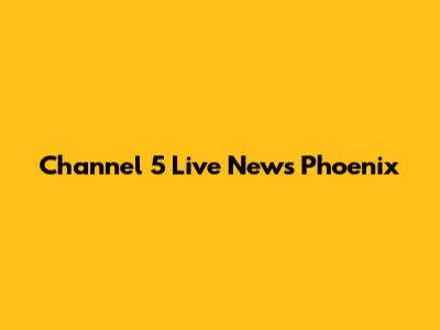 Channel 5 Live News Phoenix