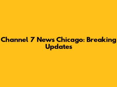 Channel 7 News Chicago: Breaking Updates
